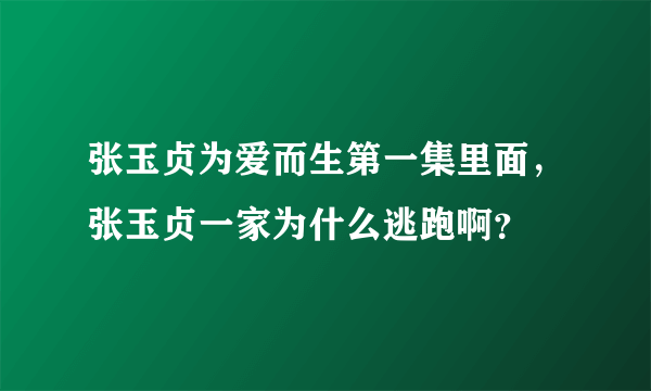 张玉贞为爱而生第一集里面，张玉贞一家为什么逃跑啊？