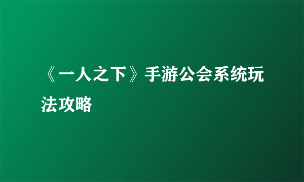 《一人之下》手游公会系统玩法攻略