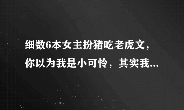 细数6本女主扮猪吃老虎文，你以为我是小可怜，其实我是白切黑！