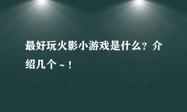 最好玩火影小游戏是什么？介绍几个～！