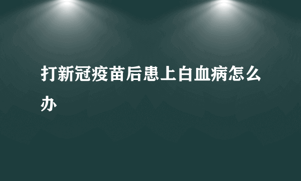 打新冠疫苗后患上白血病怎么办