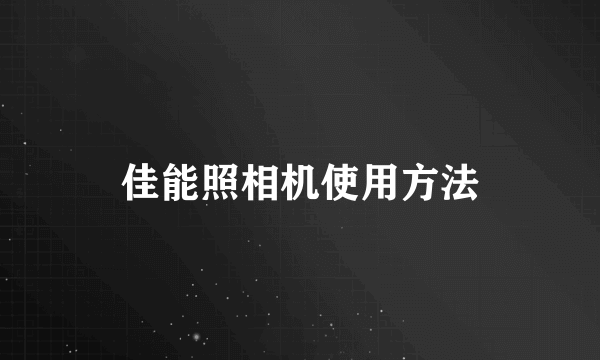 佳能照相机使用方法