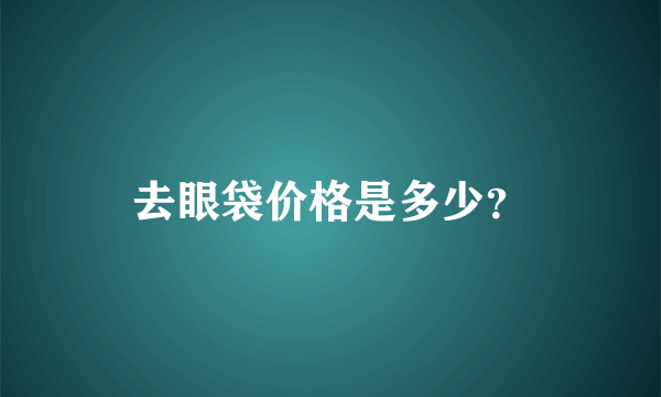 去眼袋价格是多少？