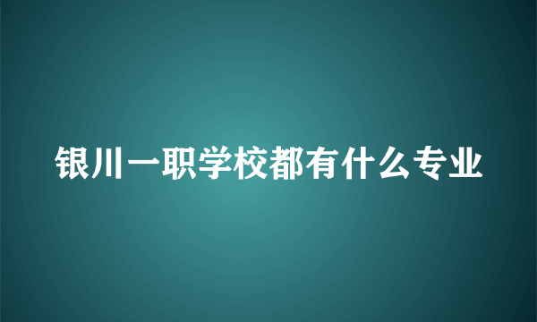 银川一职学校都有什么专业