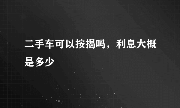 二手车可以按揭吗，利息大概是多少