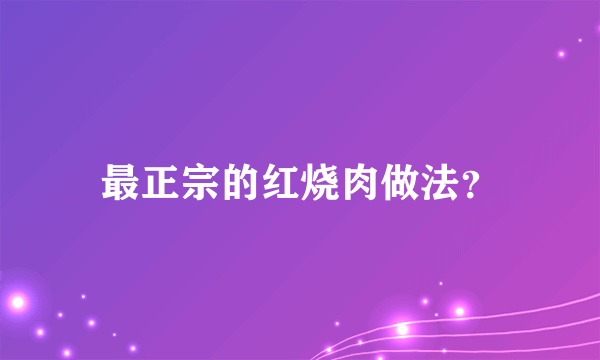 最正宗的红烧肉做法？