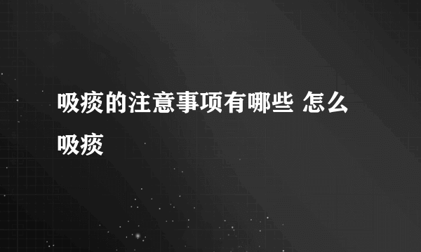 吸痰的注意事项有哪些 怎么吸痰