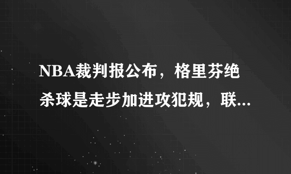 NBA裁判报公布，格里芬绝杀球是走步加进攻犯规，联盟会改变比赛结果吗？