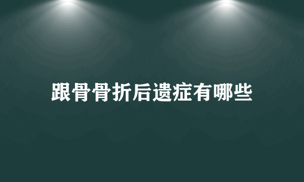 跟骨骨折后遗症有哪些