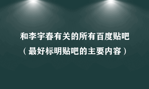 和李宇春有关的所有百度贴吧（最好标明贴吧的主要内容）