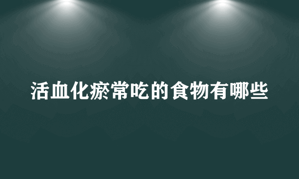 活血化瘀常吃的食物有哪些