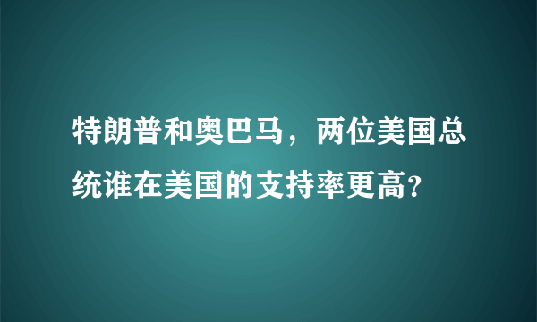 特朗普和奥巴马，两位美国总统谁在美国的支持率更高？