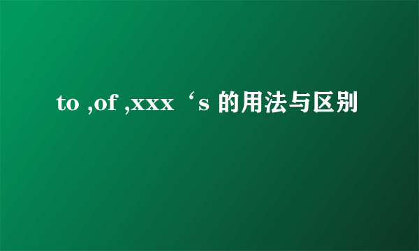 to ,of ,xxx‘s 的用法与区别