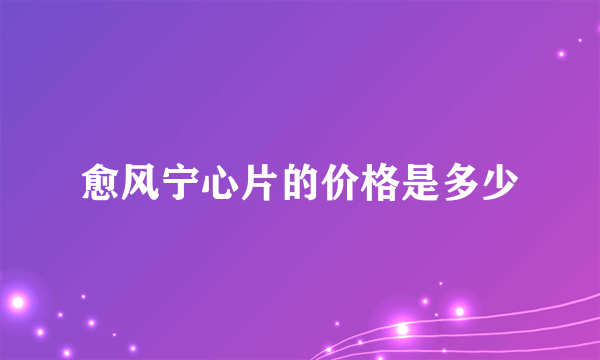 愈风宁心片的价格是多少