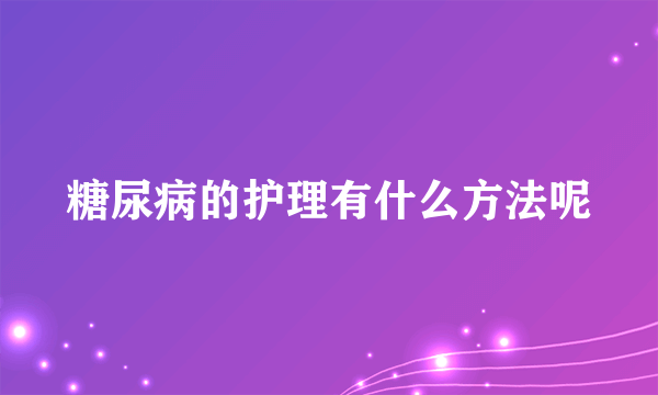 糖尿病的护理有什么方法呢