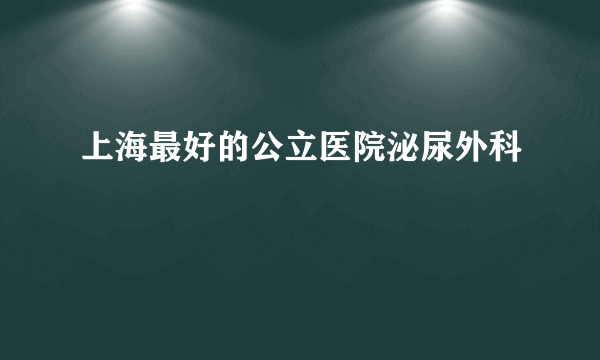 上海最好的公立医院泌尿外科