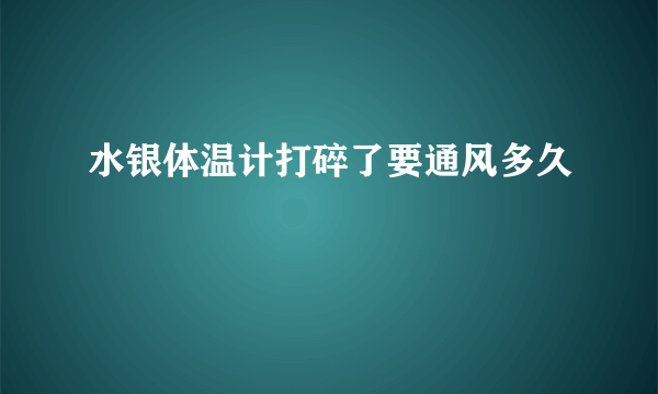 水银体温计打碎了要通风多久