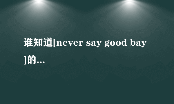 谁知道[never say good bay ]的中文版名字叫什么？