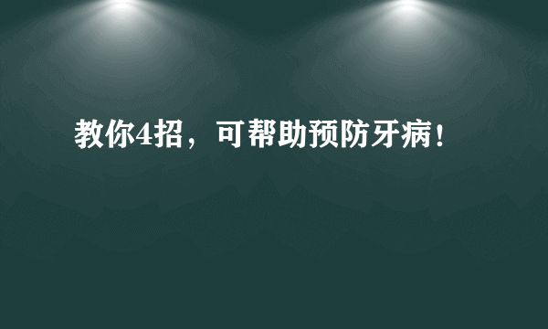 教你4招，可帮助预防牙病！