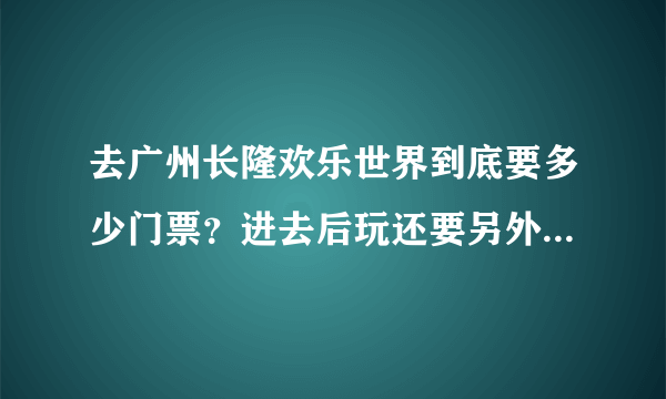 去广州长隆欢乐世界到底要多少门票？进去后玩还要另外收费吗？