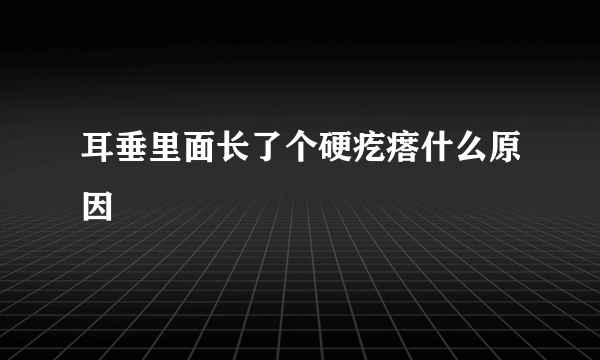 耳垂里面长了个硬疙瘩什么原因