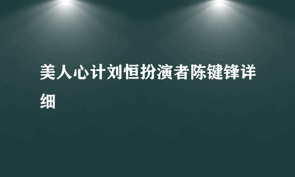 美人心计刘恒扮演者陈键锋详细