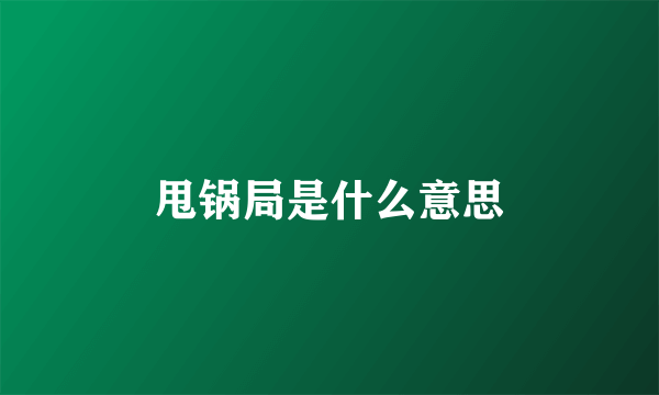 甩锅局是什么意思