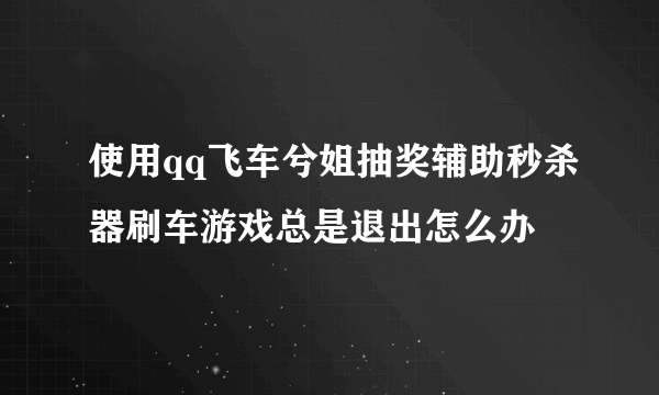 使用qq飞车兮姐抽奖辅助秒杀器刷车游戏总是退出怎么办