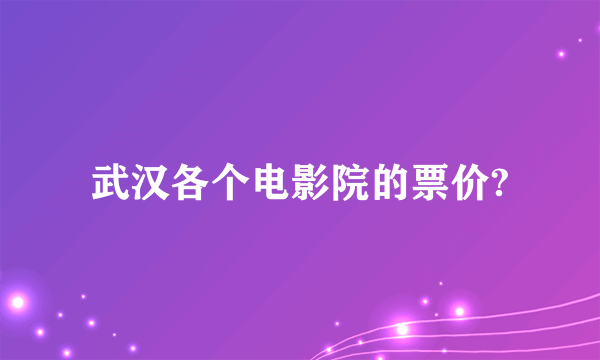 武汉各个电影院的票价?