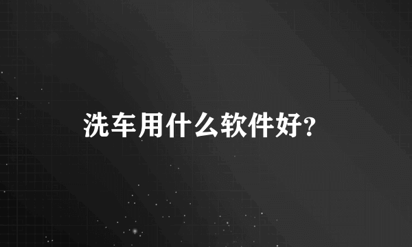 洗车用什么软件好？