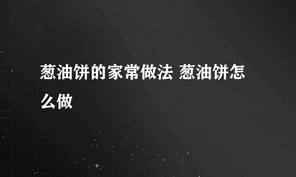 葱油饼的家常做法 葱油饼怎么做