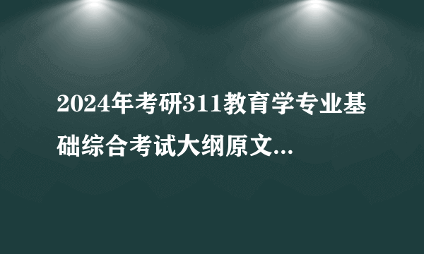 2024年考研311教育学专业基础综合考试大纲原文：教育学原理