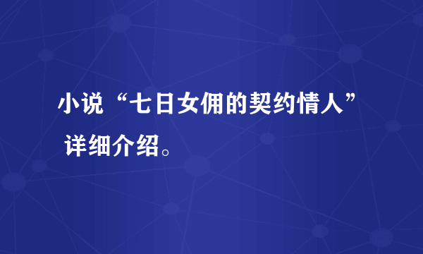 小说“七日女佣的契约情人” 详细介绍。