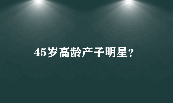 45岁高龄产子明星？