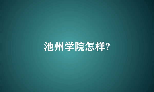 池州学院怎样?