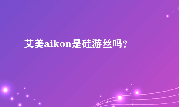 艾美aikon是硅游丝吗？