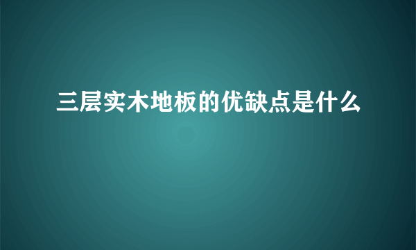 三层实木地板的优缺点是什么