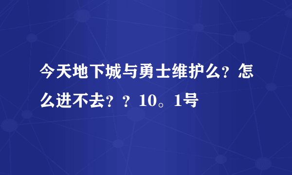 今天地下城与勇士维护么？怎么进不去？？10。1号