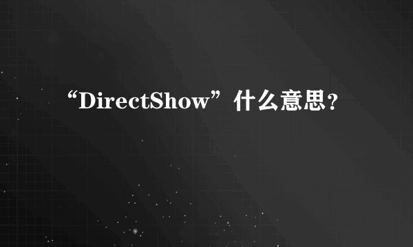 “DirectShow”什么意思？