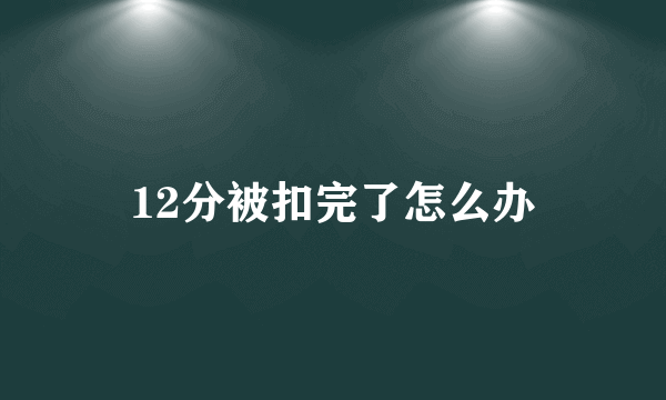 12分被扣完了怎么办