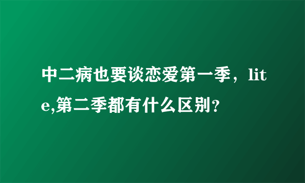 中二病也要谈恋爱第一季，lite,第二季都有什么区别？