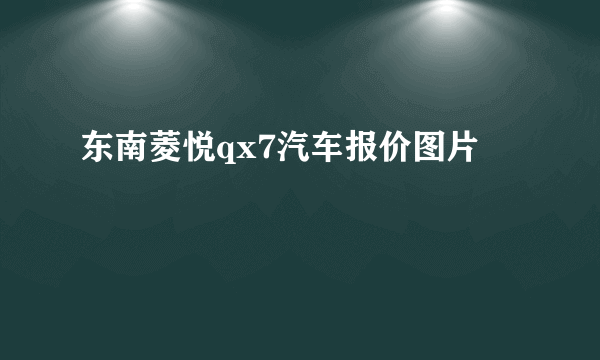 东南菱悦qx7汽车报价图片