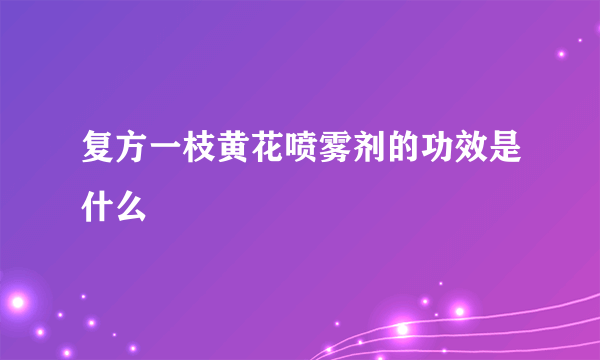 复方一枝黄花喷雾剂的功效是什么