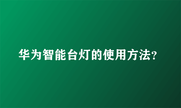 华为智能台灯的使用方法？