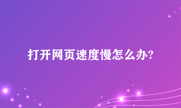 打开网页速度慢怎么办?