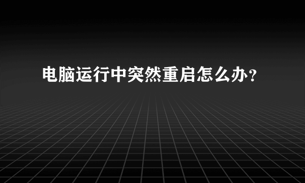 电脑运行中突然重启怎么办？