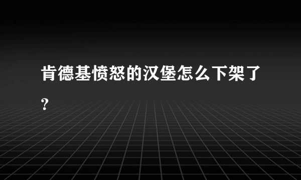 肯德基愤怒的汉堡怎么下架了？