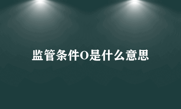 监管条件O是什么意思