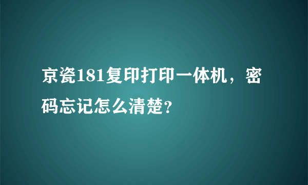 京瓷181复印打印一体机，密码忘记怎么清楚？