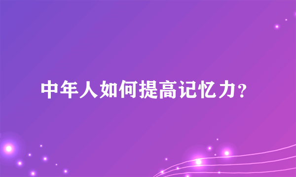 中年人如何提高记忆力？